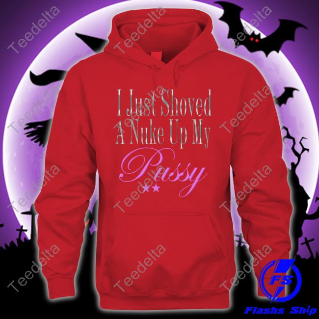 I Just Showed A Nuke Up My Pussy Tee