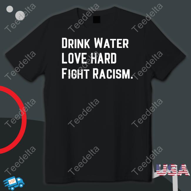 Drink Water Love Hard Fight Racism Tee Shirt