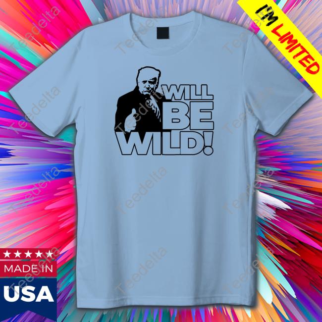 Will Be Wild Trump T Shirt