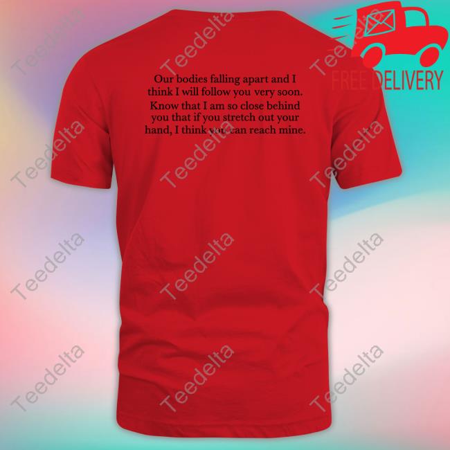 Gr8valukhaleesi Our Bodies Are Falling Apart And I Think I Will Follow You Very Soon Tee Shirt