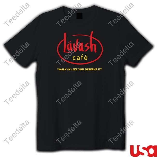 Lávash Cafe Walk In Like You Deserve It T-Shirt, Hoodie, Tank Top, Sweater And Long Sleeve T-Shirt