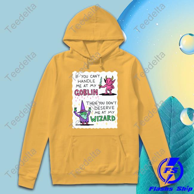 If You Can't Handle Me At My Goblin Then You Don't Deserve Me At My Wizard Shirts