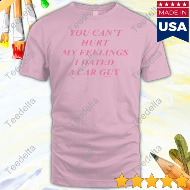 Iamohkay You Can't Hurt My Feelings I Dated A Car Guy Shirts