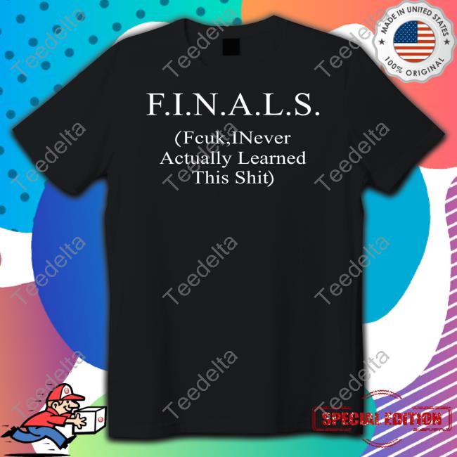 Shirts That Go Hard Finals Fcuk Inever Actually Learned This Shit Shirt