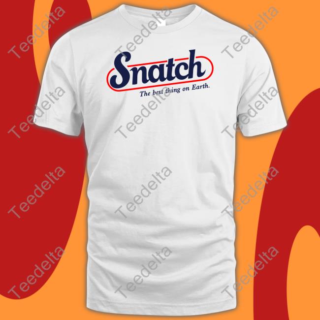 Shirts That Go Hard Snatch The Best Thing On Earth Shirts Shirtsthtgohard