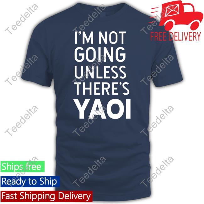 Goofy Goober I'm Not Going Unless There's Yaoi Unisex T Shirt