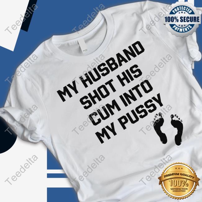 Shirts That Go Hard My Husband Shot His Cum Into My Pussy Hoodie