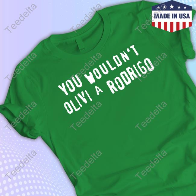 Shirts That Go Hard You Wouldn't Olivi A Rodrigo T-Shirt Shirtsthtgohard You Wouldn't Olivi A Rodrigo New Shirt