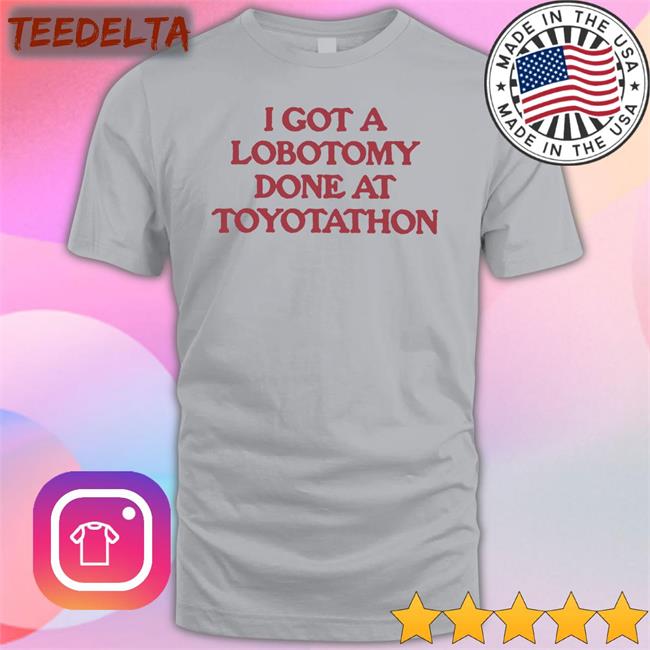 I Got A Lobotomy Done At Toyotathon Tee Moximimi Merch
