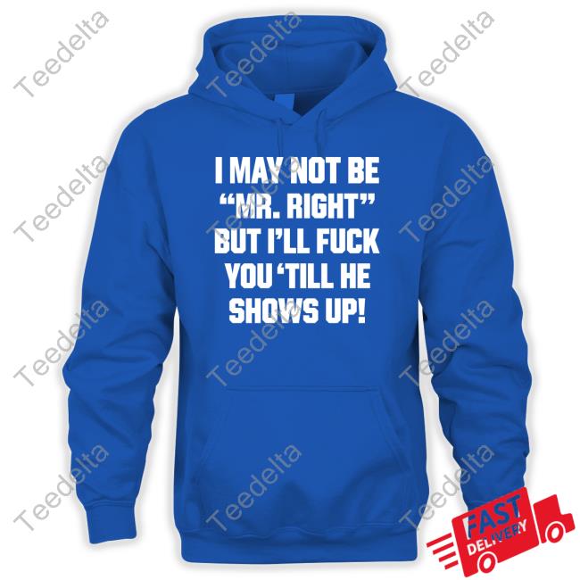 Shirtsthtgohard I May Not Be Mr Right But I'll Fuck You 'Till He Shows Up Shirt Shirts That Go Hard I May Not Be Mr Right But I'll Fuck You 'Till He Shows Up Shirtshirtsthtgohard Hooded Sweatshirt
