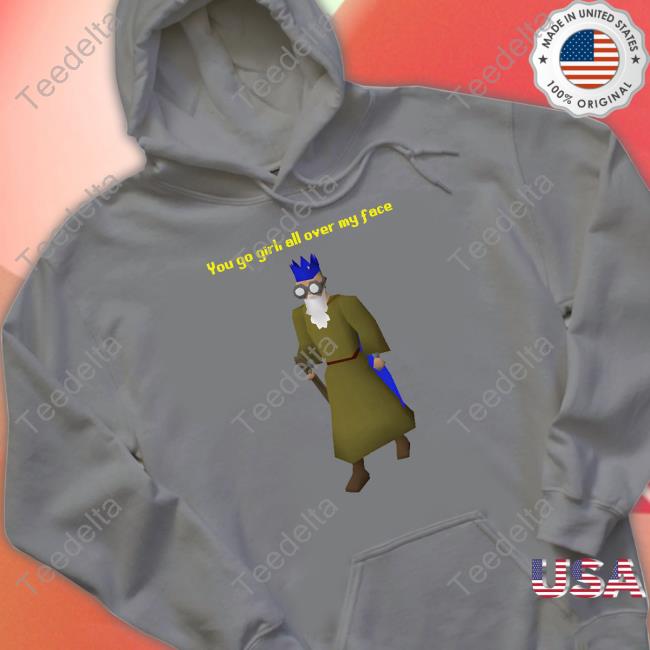 You Go Girl All Over My Face Shirt
