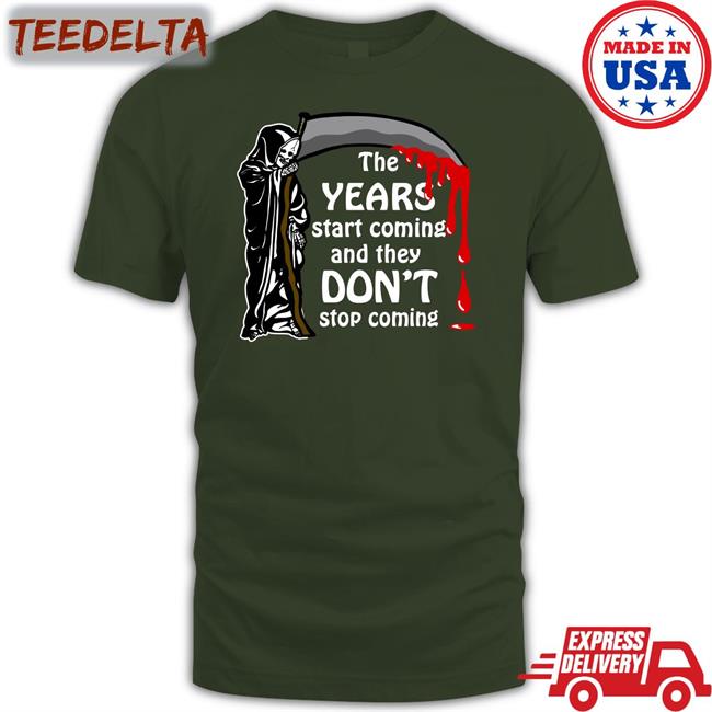 Shirts That Go Hard The Years Start Coming And They Don't Stop Coming T Shirt