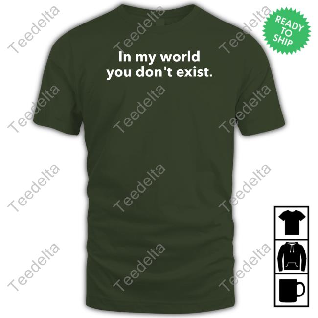 In My World You Don't Exist Hoodied Sweatshirt