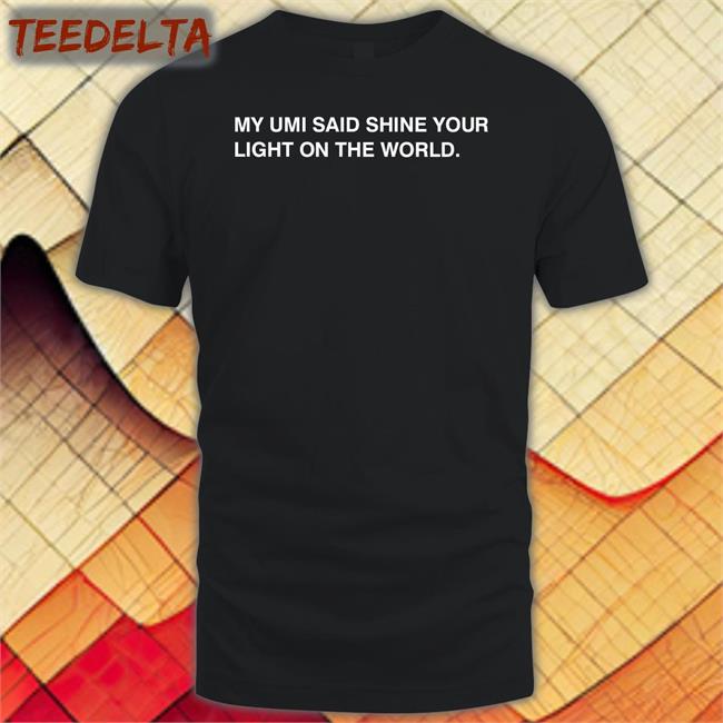 My Umi Said Shine Your Light On The World Tee Shirt