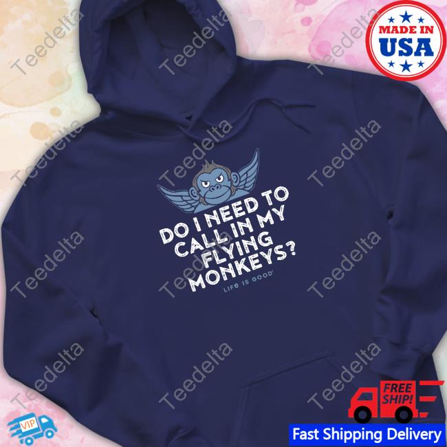 Life Is Good Do I Need To Call In My Flying Monkeys Tee Shirt Do I Need To Call In My Flying Monkeys Shirts