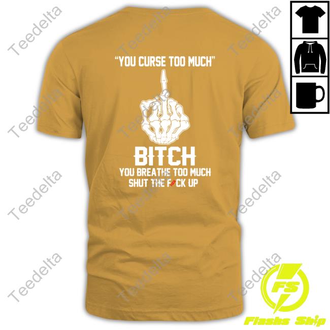 Shirts That Go Hard You Curse Too Much Bitch You Breathe Too Much Shut The Fuck Up Hoodie