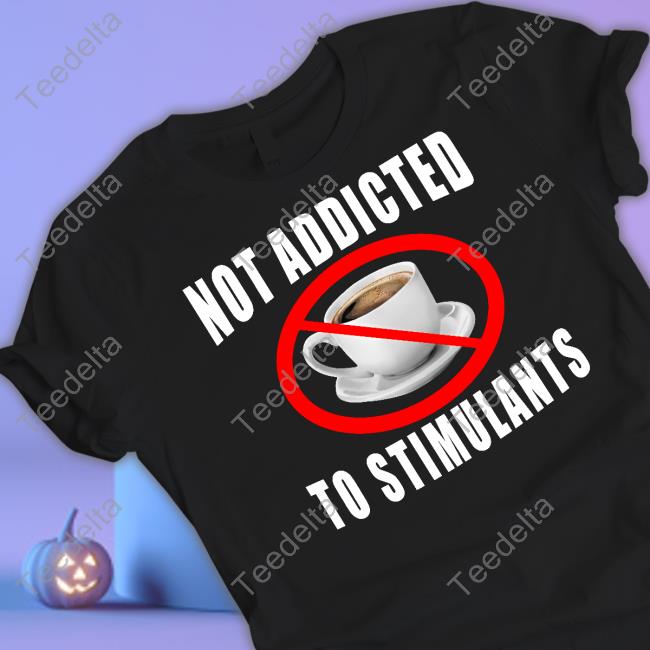 Not Addicted To Stimulants Tee Shirt