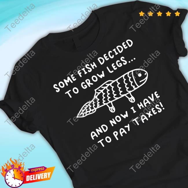 Some Fish Decided to Grow Legs (Taxes) Shirt