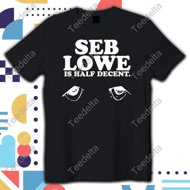 Official Seb Lowe Is Half Decent T-Shirt