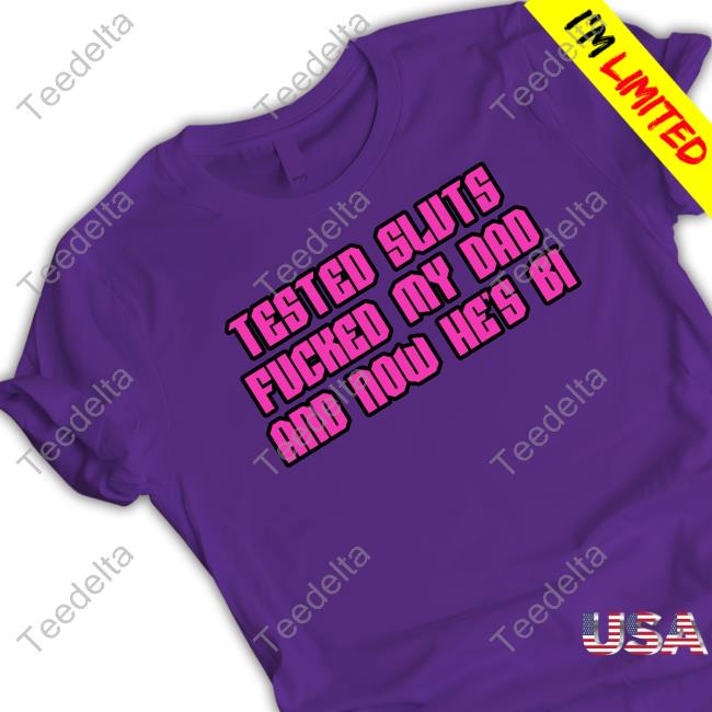 Shirts That Go Hard Tested Sluts Fucked My Dad And Now He's Bi T-Shirt