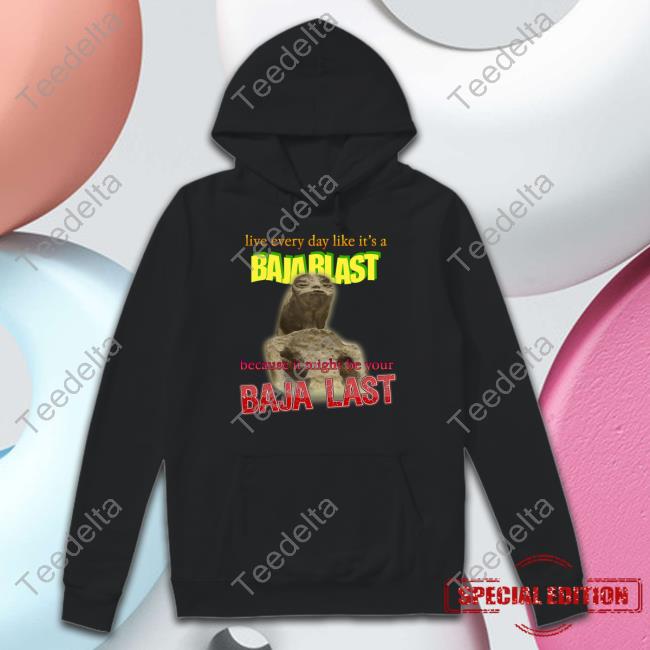 Live Every Day Like Its A Baja Blast Because It Might Be Your Baja Last Mexican Alien Meme T Shirt