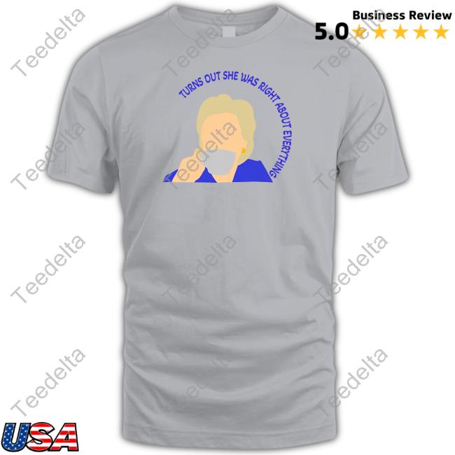 Hillaryclinton Turns Out She Was Right About Everything Shirt