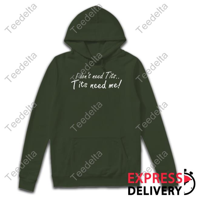 I Don't Need Tits Tits Need Me Shirt Good Shirts I Don't Need Tits Tits Need Me Tee