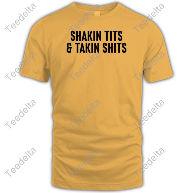 Shirts That Go Hard Shakin Tits And Takin Shits Shirts