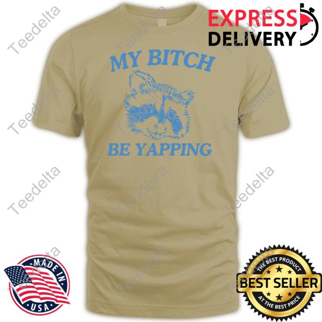 Official My Bitch Be Yapping Shirts
