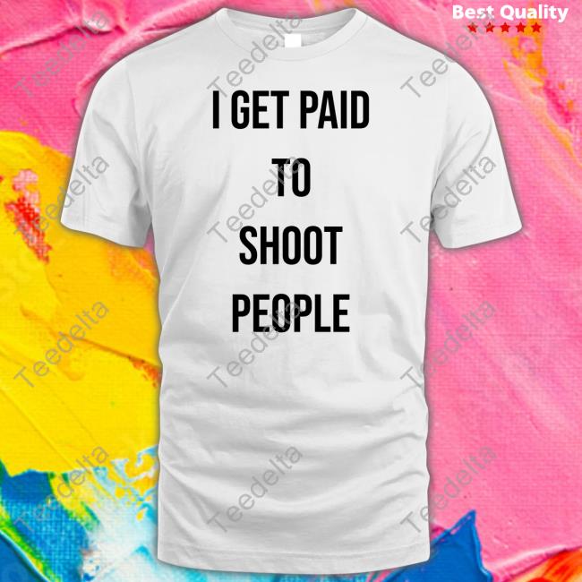 I Get Paid To Shoot People Shirt