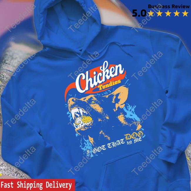 Chicken Tendies I Got That Dog In Me T Shirt Fsgprints Chicken Tendies Hoodie
