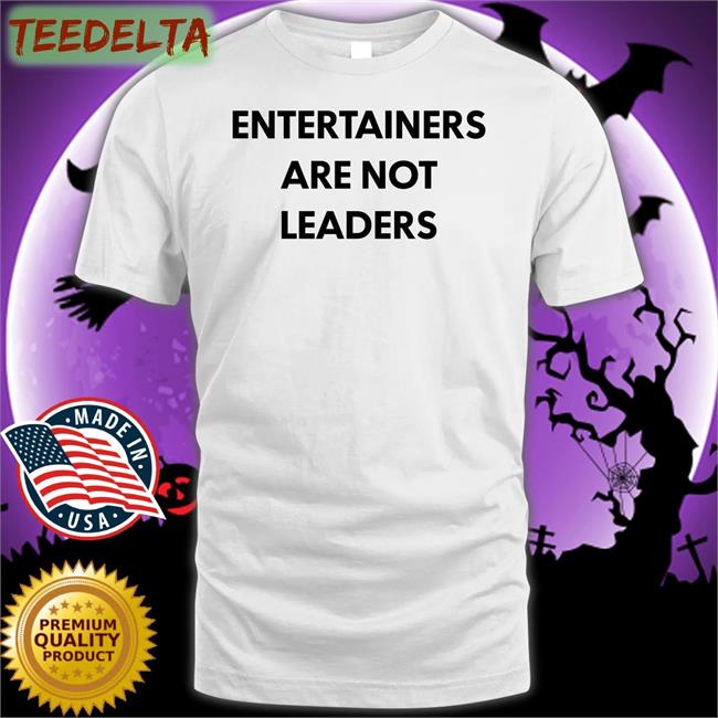 Entertainers Are Not Leaders Shirts