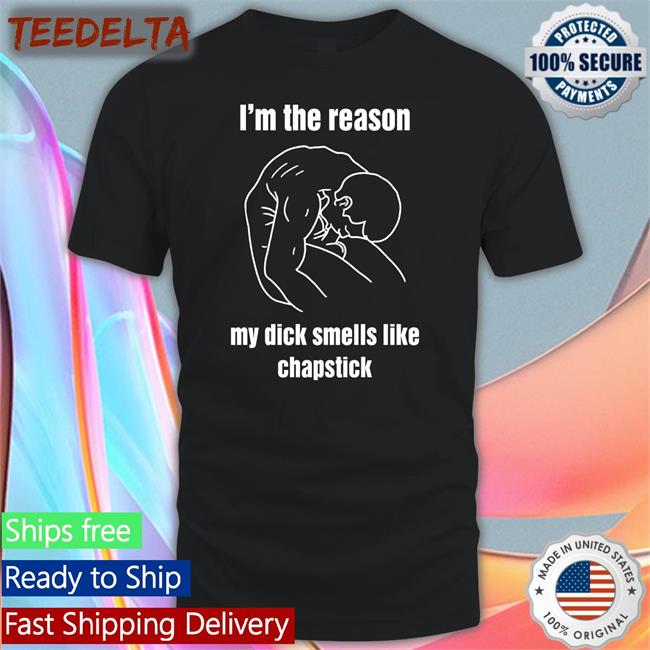 I'm The Reason My Dick Smells Like Chapstick Tee Shirt