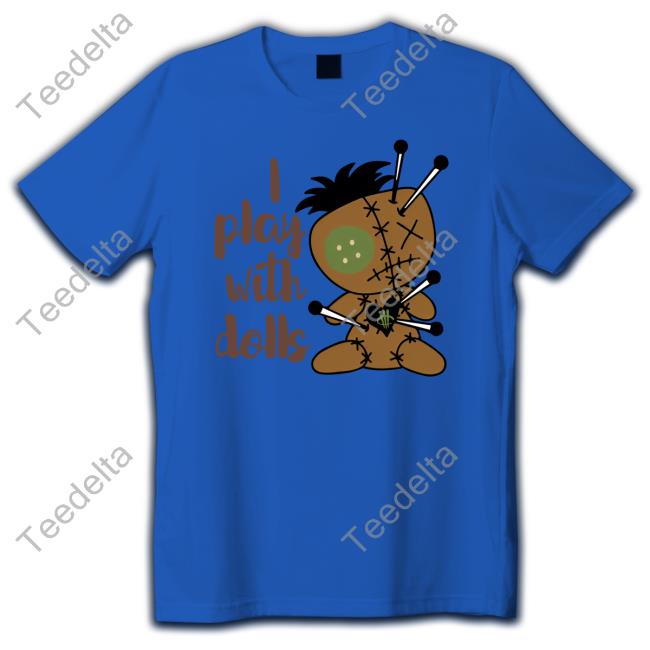 I Play With Dolls Shirts I Play With Dolls Tee