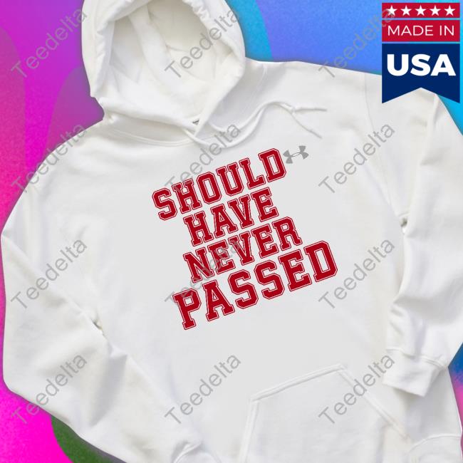 Should Have Never Passed New Shirt