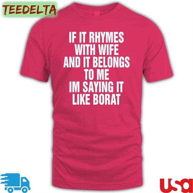 Black If It Rhymes With Wife And It Belongs To Me I’M Saying It Like Borat Shirt Shirts That Go Hard
