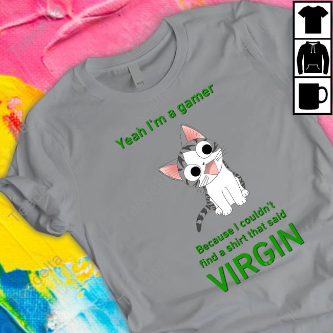 Yeah I'm A Gamer Because I Couldn't Find A Shirt That Said Virgin Tee Shirt