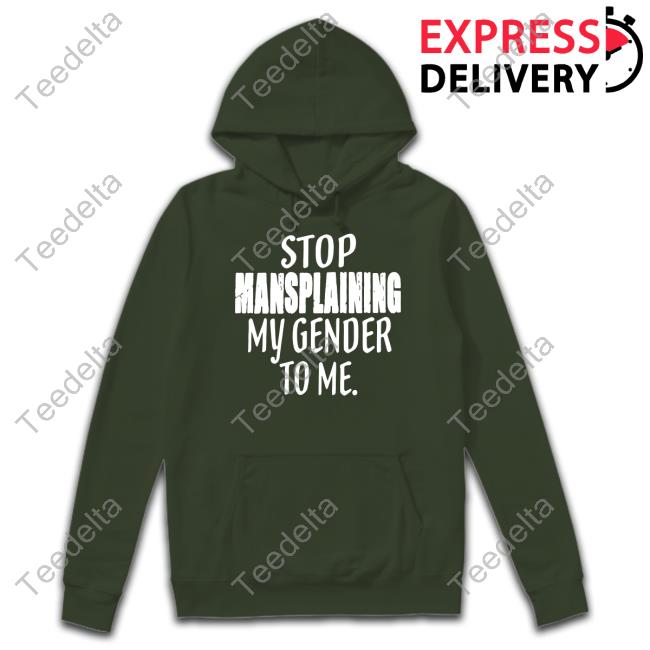Stop Mansplaining My Gender To Me T-Shirt Irishpeachdesigns Store Stop Mansplaining My Gender To Me Hoodie