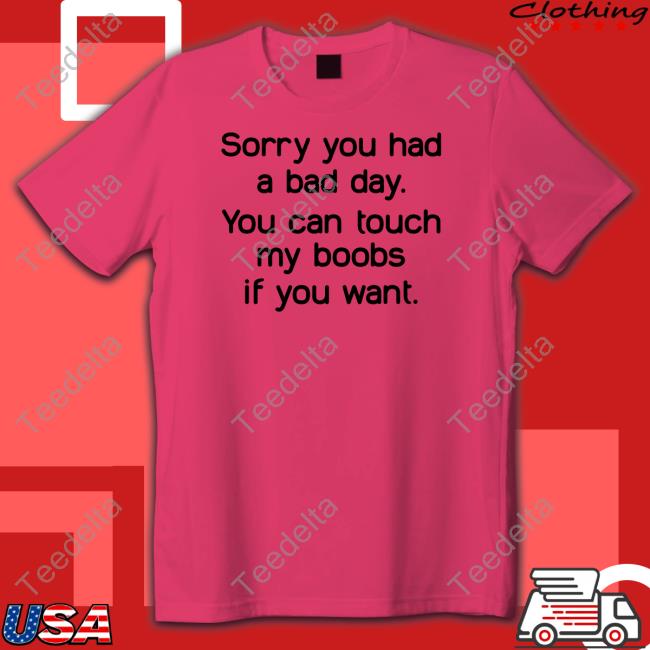 Sorry You Had A Bad Day You Can Touch My Boobs If You Want T Shirt