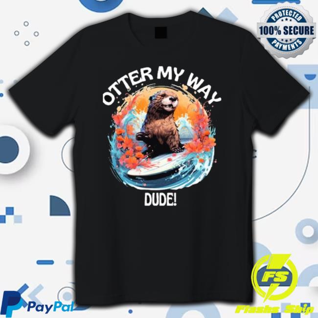 Trending Otter 841 Shirt Otter My Way Dude Sweaters