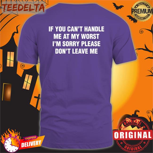 Thegoodshirts If You Can't Handle Me At My Worst, I'm Sorry Please Don't Leave Me Tee Shirt