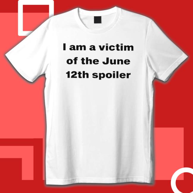 Official I Am A Victim Of The June 12Th Spoiler shirt, hoodie, tank top, sweater and long sleeve t-shirt