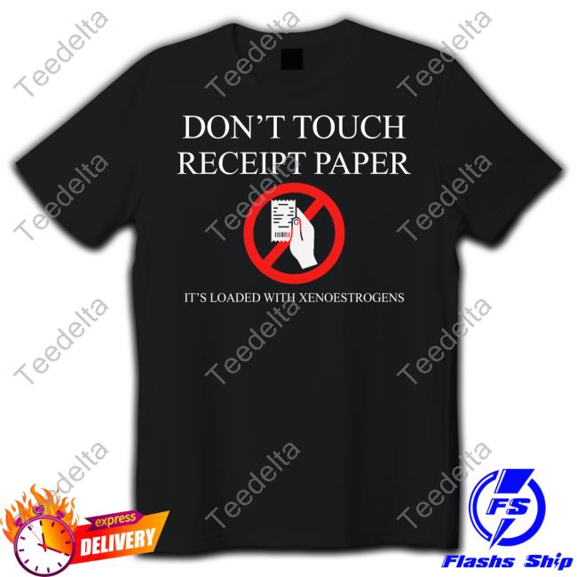Don't Touch Receipt Paper It's Loaded With Xenoestrogens T Shirt