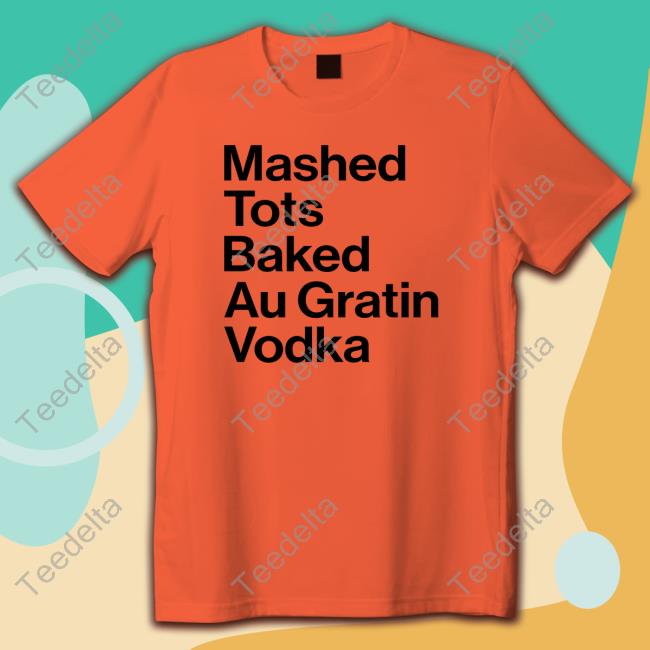 Ohm Mai Mashed Tots Baked Au Gratin Vodka Shirt