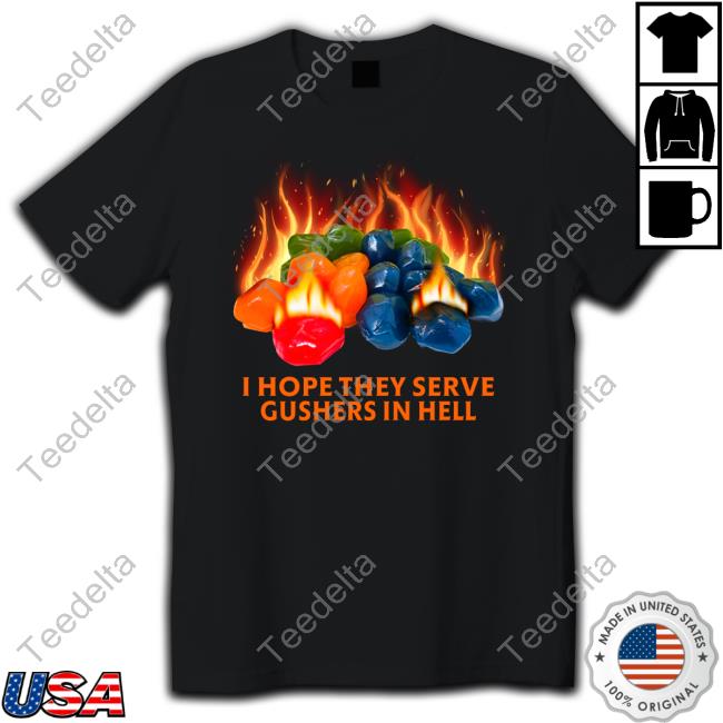 I Hope They Serve Gushers In Hell New Shirt