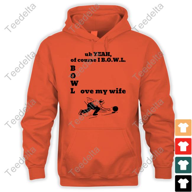 Uh Yeah Of Course I Bowl Love My Wife Shirts