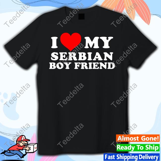 I Love My Serbian Boyfriend Shirt