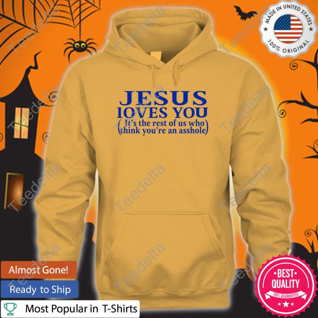 Jesus Loves You It's The Rest Of Us Who Think You're An Asshole Shirts