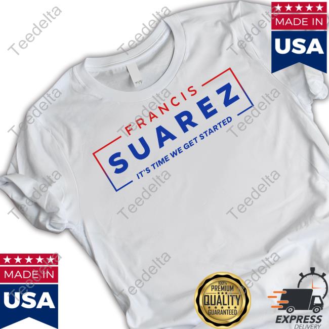 Francissuarez It's Time We Get Started New Shirt Mayor Francis Suarez It's Time We Get Started Hoodie
