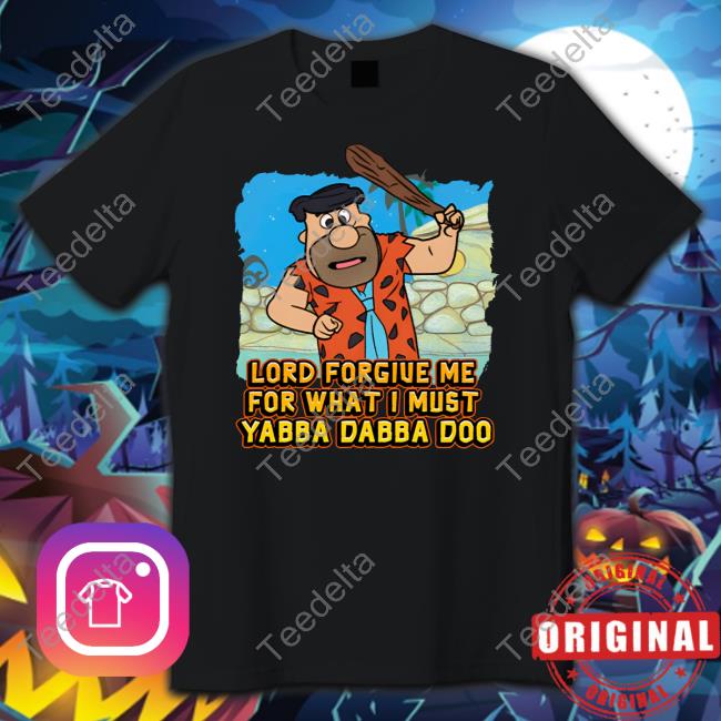 Shitheadsteve Lord Forgive Me For What I Must Yabba Dabba Doo Shirts